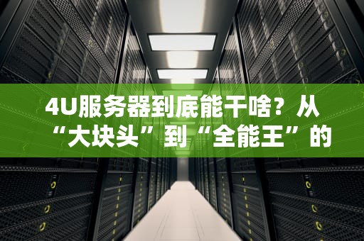4U服务器到底能干啥？从“大块头”到“全能王”的硬核揭秘！