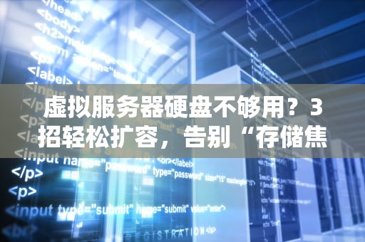虚拟服务器硬盘不够用？3招轻松扩容，告别“存储焦虑”！
