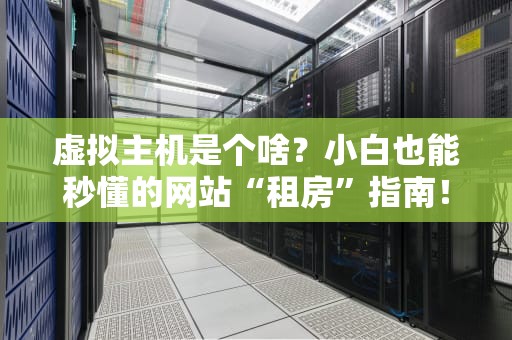 虚拟主机是个啥？小白也能秒懂的网站“租房”指南！