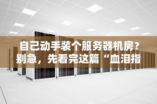 自己动手装个服务器机房？别急，先看完这篇“血泪指南”！