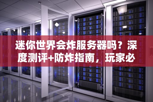 迷你世界会炸服务器吗？深度测评+防炸指南，玩家必看！
