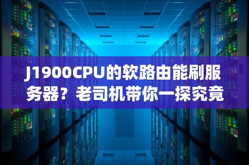 J1900CPU的软路由能刷服务器？老司机带你一探究竟！