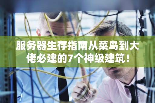 服务器生存指南从菜鸟到大佬必建的7个神级建筑！