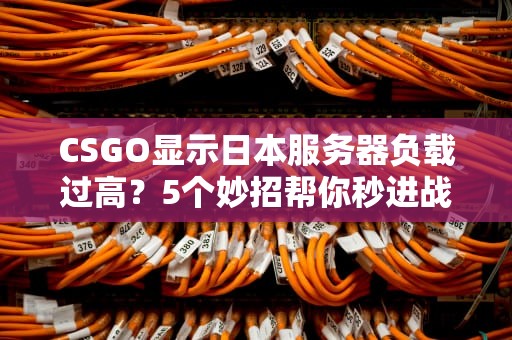CSGO显示日本服务器负载过高？5个妙招帮你秒进战场！