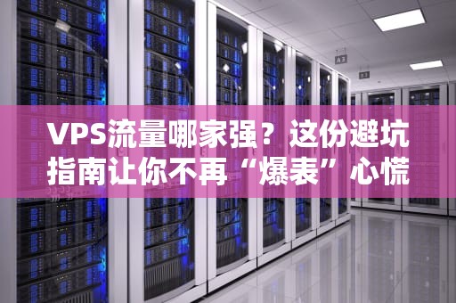 VPS流量哪家强？这份避坑指南让你不再“爆表”心慌慌！