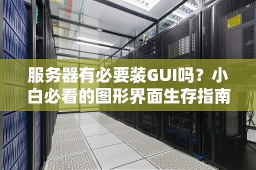 服务器有必要装GUI吗？小白必看的图形界面生存指南！