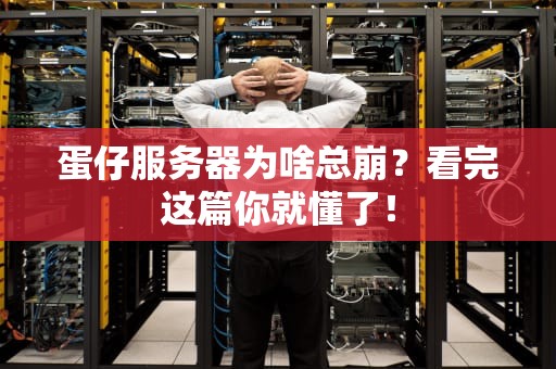 蛋仔服务器为啥总崩？看完这篇你就懂了！