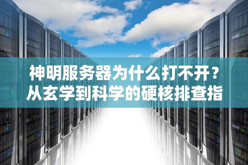 神明服务器为什么打不开？从玄学到科学的硬核排查指南