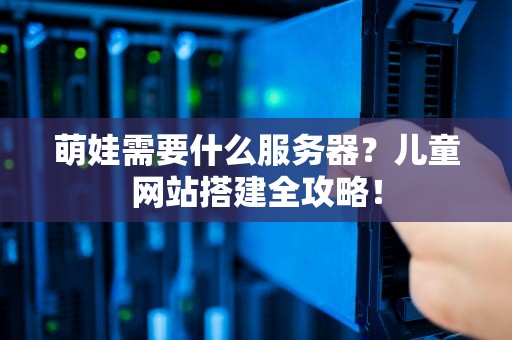 萌娃需要什么服务器？儿童网站搭建全攻略！