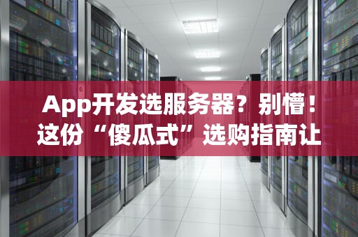 App开发选服务器？别懵！这份“傻瓜式”选购指南让你秒变老司机