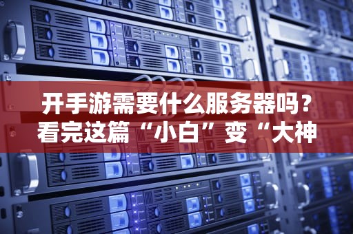 开手游需要什么服务器吗？看完这篇“小白”变“大神”！