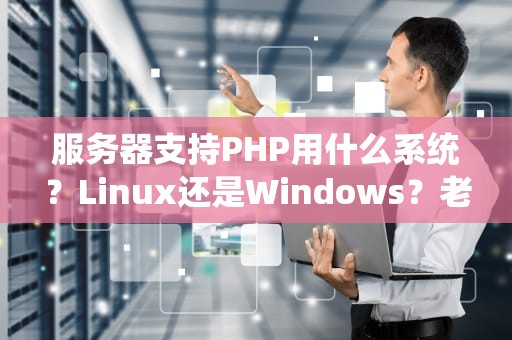服务器支持PHP用什么系统？Linux还是Windows？老司机实测推荐！