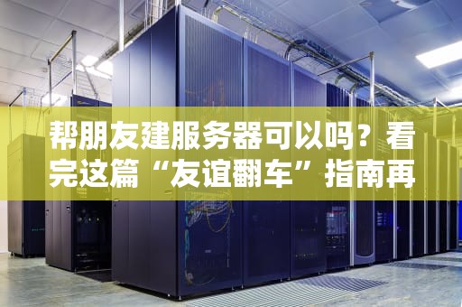 帮朋友建服务器可以吗？看完这篇“友谊翻车”指南再决定！