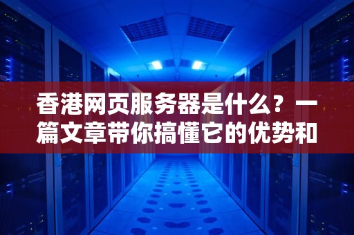 香港网页服务器是什么？一篇文章带你搞懂它的优势和适用场景！