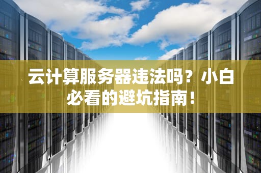 云计算服务器违法吗？小白必看的避坑指南！
