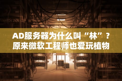 AD服务器为什么叫“林”？原来微软工程师也爱玩植物大战僵尸！