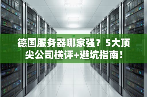 德国服务器哪家强？5大顶尖公司横评+避坑指南！