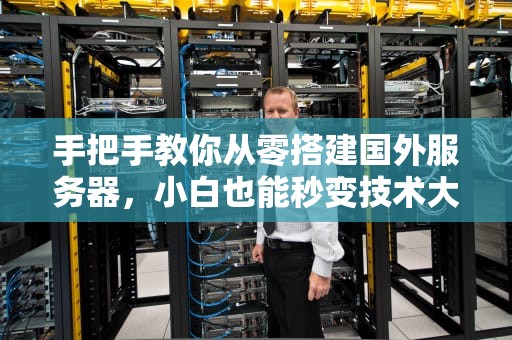 手把手教你从零搭建国外服务器，小白也能秒变技术大佬！