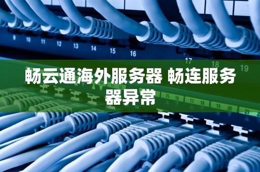 畅云通海外服务器 畅连服务器异常