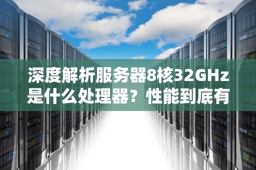 深度解析服务器8核32GHz是什么处理器？性能到底有多强？