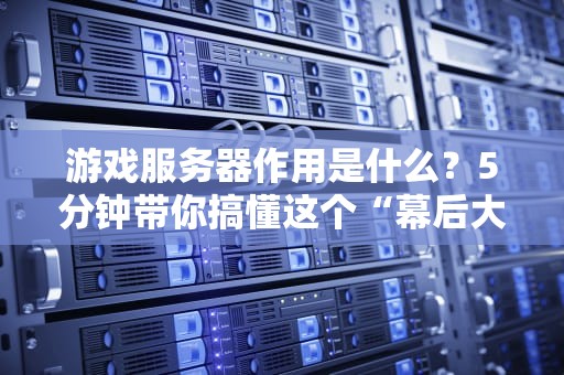 游戏服务器作用是什么？5分钟带你搞懂这个“幕后大佬”的骚操作！