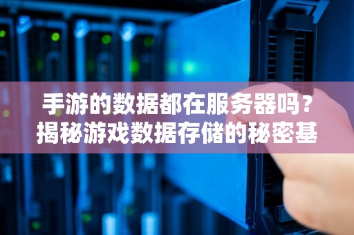 手游的数据都在服务器吗？揭秘游戏数据存储的秘密基地！