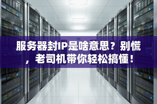 服务器封IP是啥意思？别慌，老司机带你轻松搞懂！