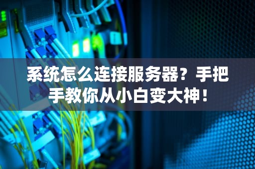 系统怎么连接服务器？手把手教你从小白变大神！