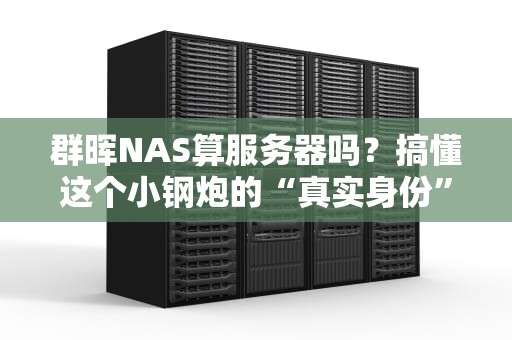 群晖NAS算服务器吗？搞懂这个小钢炮的“真实身份”！