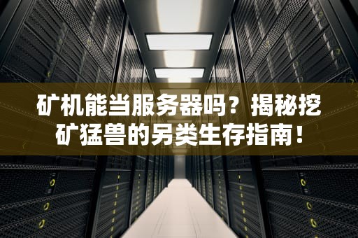 矿机能当服务器吗？揭秘挖矿猛兽的另类生存指南！