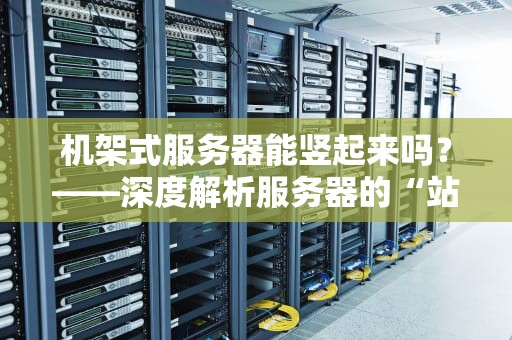 机架式服务器能竖起来吗？——深度解析服务器的“站姿”问题