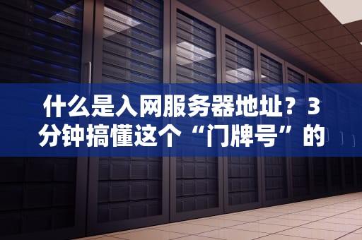 什么是入网服务器地址？3分钟搞懂这个“门牌号”的奥秘！