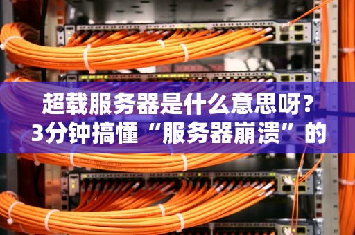 超载服务器是什么意思呀？3分钟搞懂“服务器崩溃”的幕后黑手！