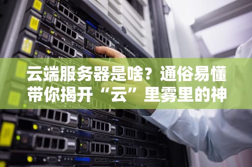 云端服务器是啥？通俗易懂带你揭开“云”里雾里的神秘面纱！