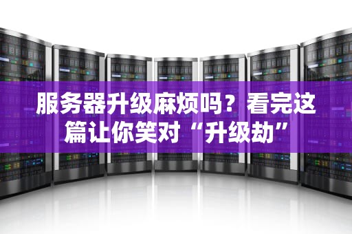 服务器升级麻烦吗？看完这篇让你笑对“升级劫”