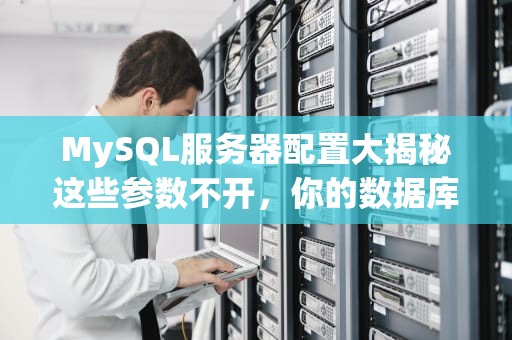MySQL服务器配置大揭秘这些参数不开，你的数据库比蜗牛还慢！