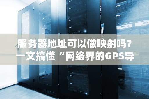 服务器地址可以做映射吗？一文搞懂“网络界的GPS导航”