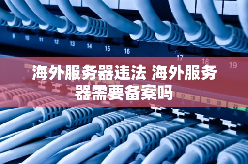 海外服务器违法 海外服务器需要备案吗