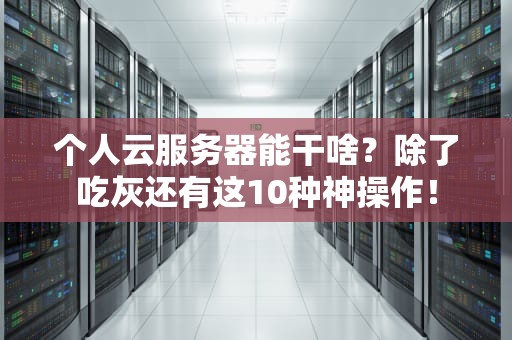 个人云服务器能干啥？除了吃灰还有这10种神操作！