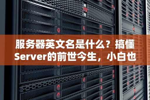 服务器英文名是什么？搞懂Server的前世今生，小白也能变大神！