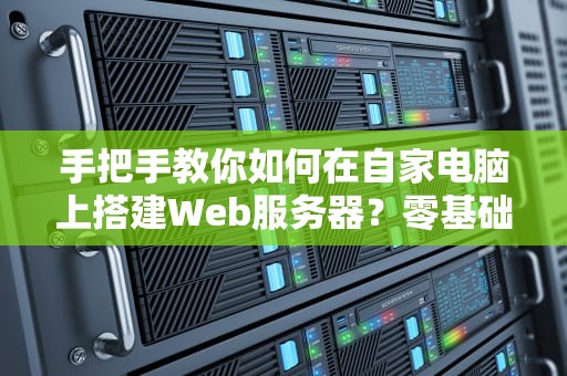 手把手教你如何在自家电脑上搭建Web服务器？零基础也能玩转！