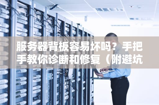 服务器背板容易坏吗？手把手教你诊断和修复（附避坑指南）