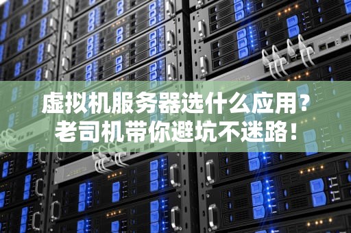 虚拟机服务器选什么应用？老司机带你避坑不迷路！