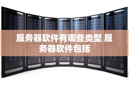服务器软件有哪些类型 服务器软件包括