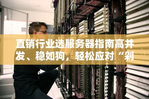 直销行业选服务器指南高并发、稳如狗，轻松应对“剁手”狂潮！