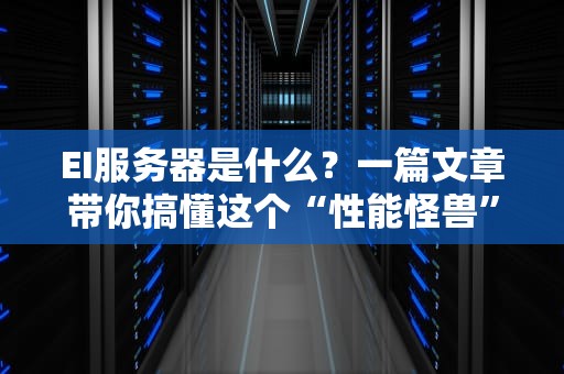 EI服务器是什么？一篇文章带你搞懂这个“性能怪兽”的奥秘！