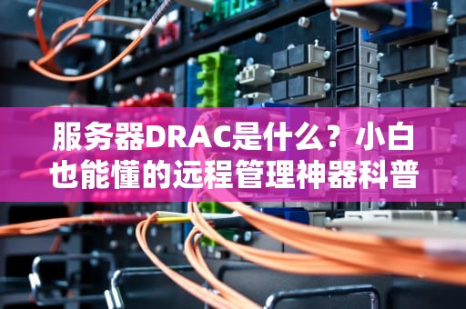 服务器DRAC是什么？小白也能懂的远程管理神器科普！