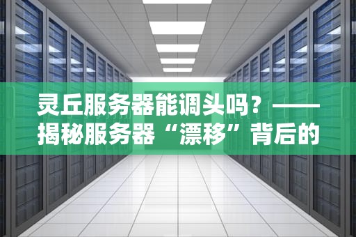 灵丘服务器能调头吗？——揭秘服务器“漂移”背后的硬核科技