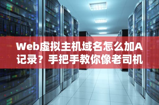 Web虚拟主机域名怎么加A记录？手把手教你像老司机一样飙车！