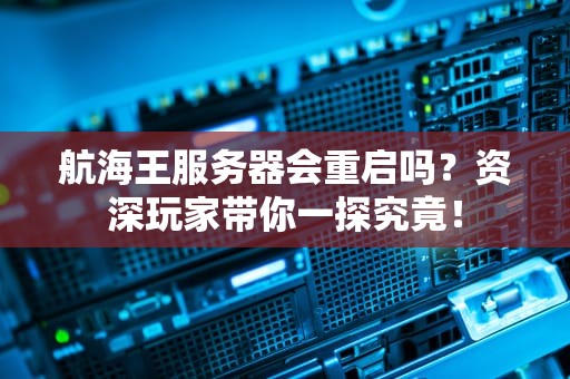 航海王服务器会重启吗？资深玩家带你一探究竟！